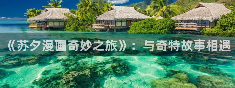 喵趣漫画app最新版：《苏夕漫画奇妙之旅》：与奇特故事相遇