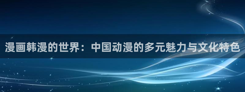 喵趣漫画官方下载2025年最新版本：漫画韩漫的世界：中国动漫的多元魅力与文化特色