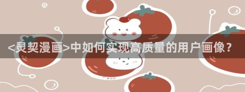 喵趣app：<灵契漫画>中如何实现高质量的用户画像？