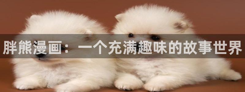 喵趣漫画免广告：胖熊漫画：一个充满趣味的故事世界