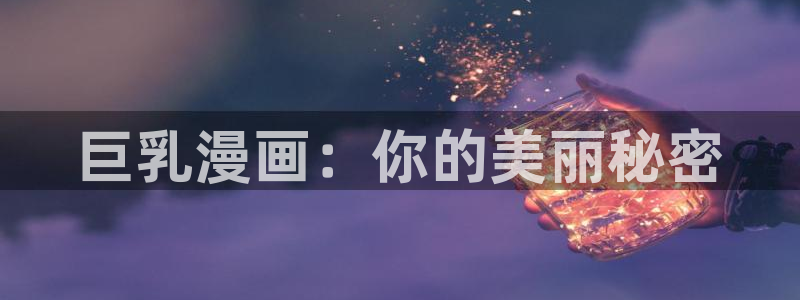 喵趣漫画复活了吗：巨乳漫画：你的美丽秘密