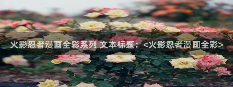 喵趣漫画最新版：火影忍者漫画全彩系列 文本标题：<火影忍者漫画全彩>