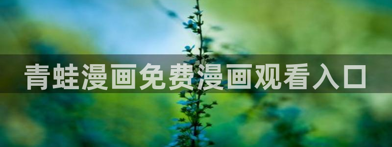 喵趣漫画破解版免广告版本：青蛙漫画免费漫画观看入口