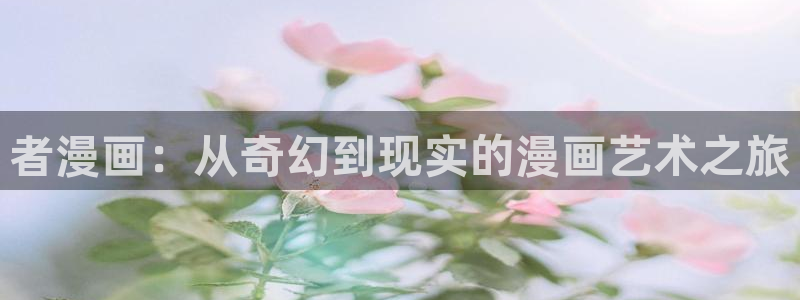 喵趣漫画正版：者漫画：从奇幻到现实的漫画艺术之旅