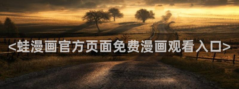 喵趣漫画下载官网：<蛙漫画官方页面免费漫画观看入口>